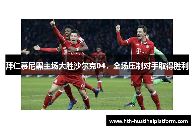 拜仁慕尼黑主场大胜沙尔克04，全场压制对手取得胜利