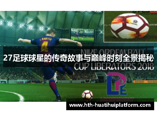 27足球球星的传奇故事与巅峰时刻全景揭秘