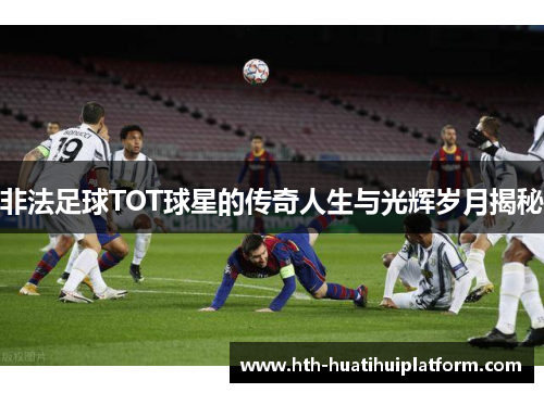非法足球TOT球星的传奇人生与光辉岁月揭秘